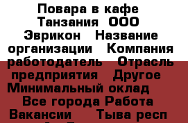 Повара в кафе "Танзания" ООО "Эврикон › Название организации ­ Компания-работодатель › Отрасль предприятия ­ Другое › Минимальный оклад ­ 1 - Все города Работа » Вакансии   . Тыва респ.,Ак-Довурак г.